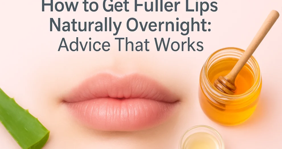 How to Get Fuller Lips Naturally Overnight: Advice That Works